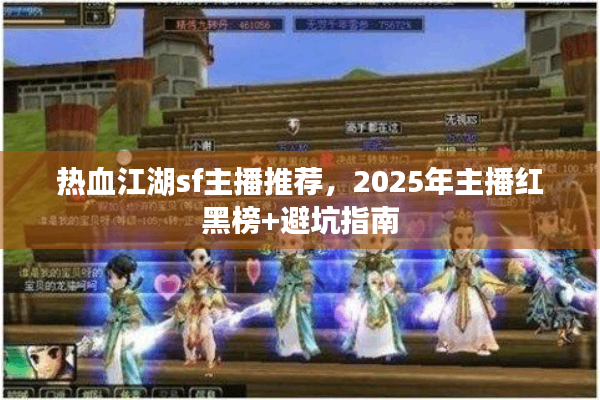 热血江湖sf主播推荐，2025年主播红黑榜+避坑指南