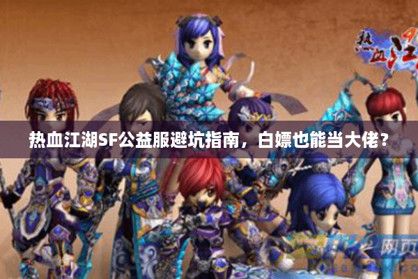 热血江湖SF公益服避坑指南，白嫖也能当大佬？