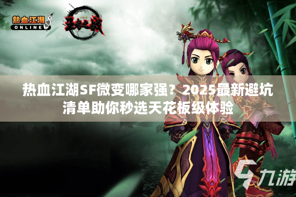 热血江湖SF微变哪家强？2025最新避坑清单助你秒选天花板级体验