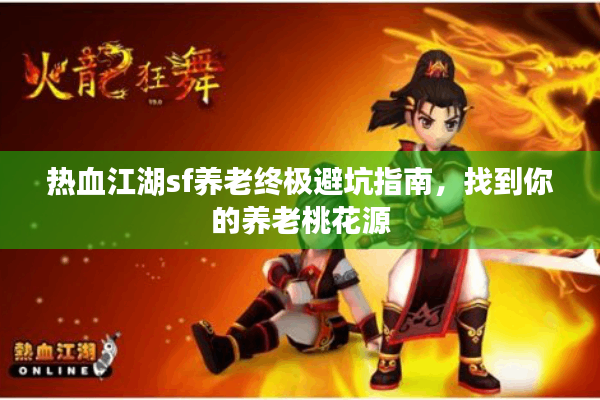 热血江湖sf养老终极避坑指南，找到你的养老桃花源