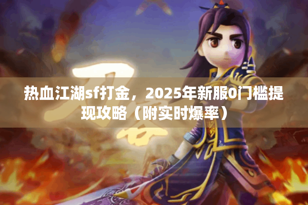 热血江湖sf打金,2025年新服0门槛提现攻略(附实时爆率) 热血江湖sf打金,2025年新服0门槛提现攻略(附实时爆率)