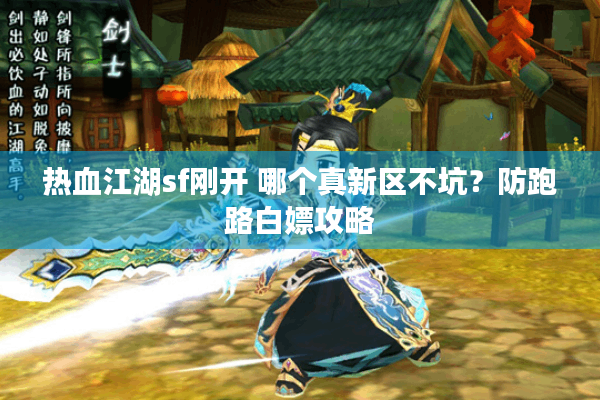 热血江湖sf刚开 哪个真新区不坑?防跑路白嫖攻略 热血江湖sf刚开 哪个真新区不坑?防跑路白嫖攻略