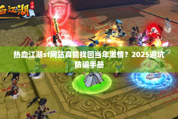 热血江湖sf网站真能找回当年激情？2025避坑防骗手册