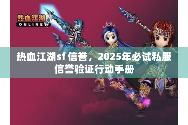 热血江湖sf 信誉，2025年必试私服信誉验证行动手册