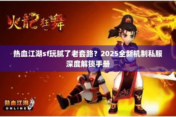 热血江湖sf玩腻了老套路？2025全新机制私服深度解锁手册
