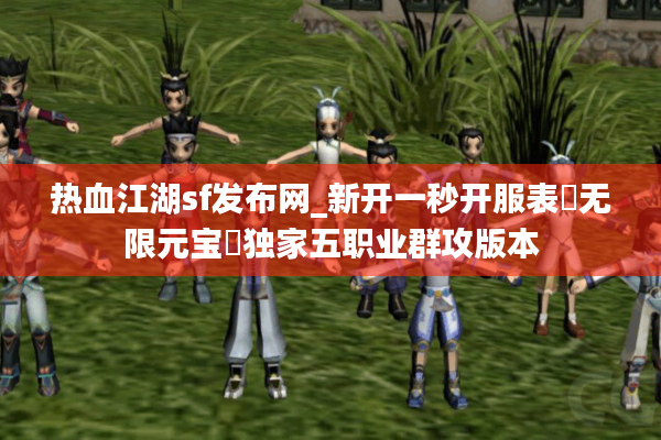 热血江湖sf发布网_新开一秒开服表▶无限元宝◀独家五职业群攻版本