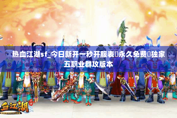 热血江湖sf_今日新开一秒开服表▷永久免费◁独家五职业群攻版本