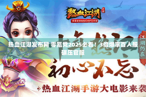 热血江湖发布网 零氪党2025必看!3倍爆率百人服碾压官服 热血江湖发布网 零氪党2025必看!3倍爆率百人服碾压官服