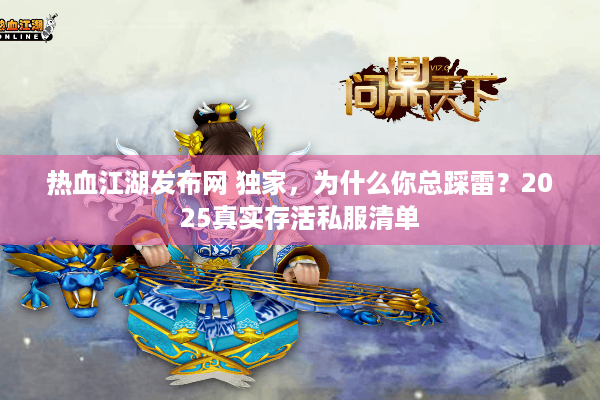 热血江湖发布网 独家，为什么你总踩雷？2025真实存活私服清单