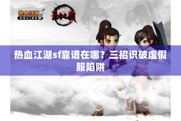 热血江湖sf靠谱在哪？三招识破虚假服陷阱