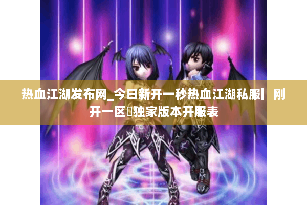 热血江湖发布网_今日新开一秒热血江湖私服▎刚开一区◁独家版本开服表