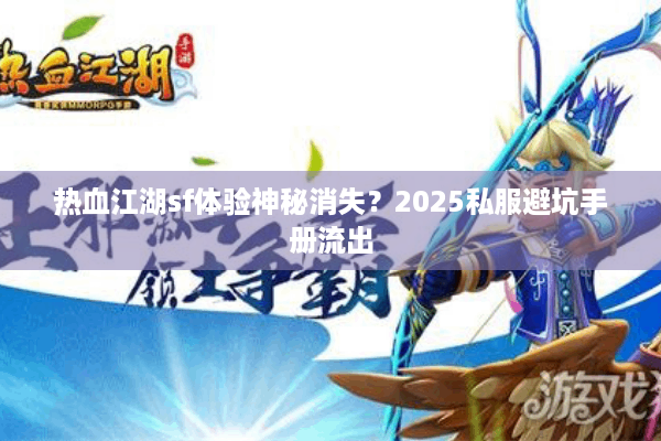 热血江湖sf体验神秘消失?2025私服避坑手册流出 热血江湖sf体验神秘消失?2025私服避坑手册流出