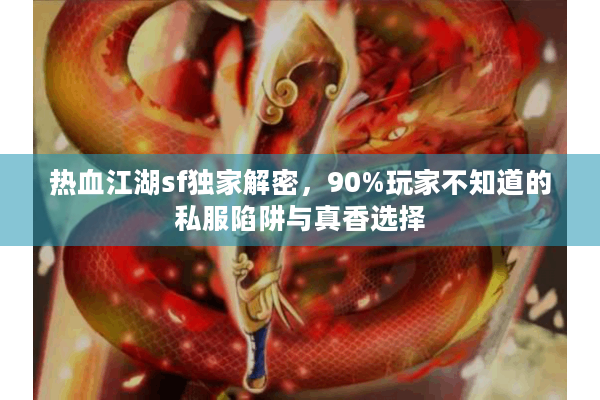 热血江湖sf独家解密，90%玩家不知道的私服陷阱与真香选择