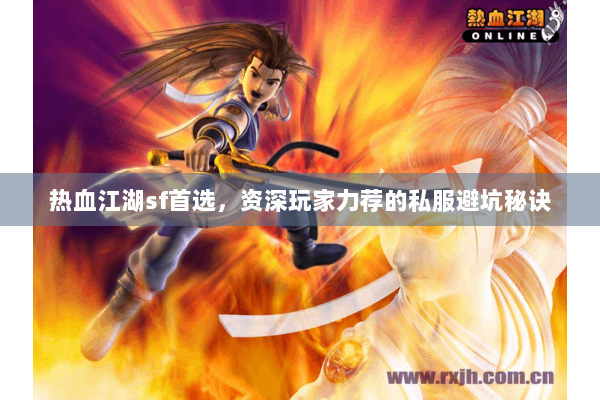 热血江湖sf首选，资深玩家力荐的私服避坑秘诀