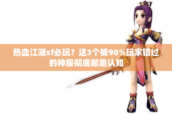 热血江湖sf必玩？这3个被90%玩家错过的神服彻底颠覆认知