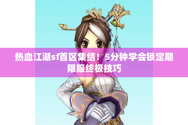 热血江湖sf首区集结！5分钟学会锁定期限服终极技巧