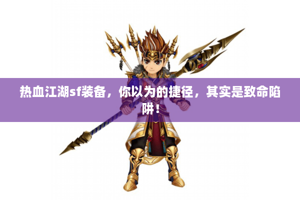 热血江湖sf装备,你以为的捷径,其实是致命陷阱! 热血江湖sf装备,你以为的捷径,其实是致命陷阱!