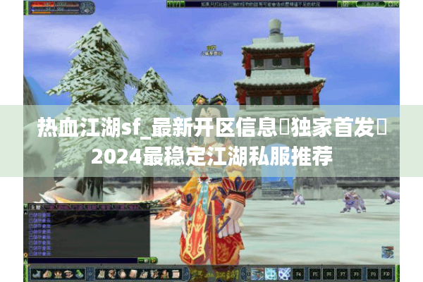热血江湖sf_最新开区信息▶独家首发◀2024最稳定江湖私服推荐