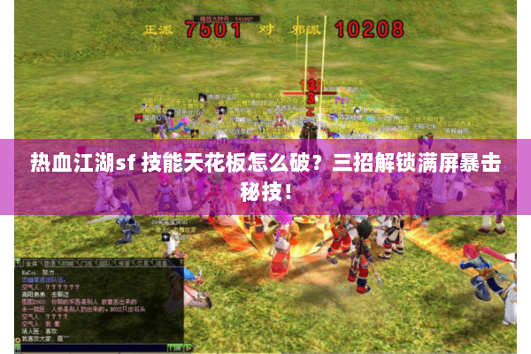 热血江湖sf 技能天花板怎么破？三招解锁满屏暴击秘技！