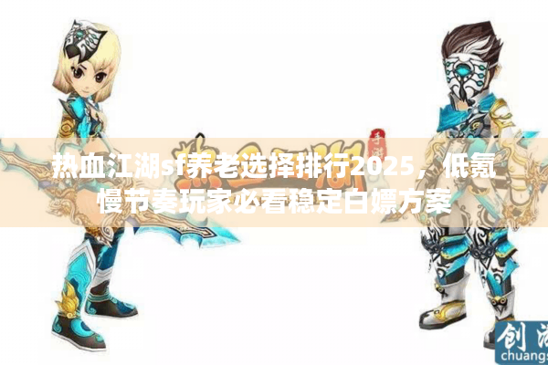 热血江湖sf养老选择排行2025,低氪慢节奏玩家必看稳定白嫖方案 热血江湖sf养老选择排行2025,低氪慢节奏玩家必看稳定白嫖方案