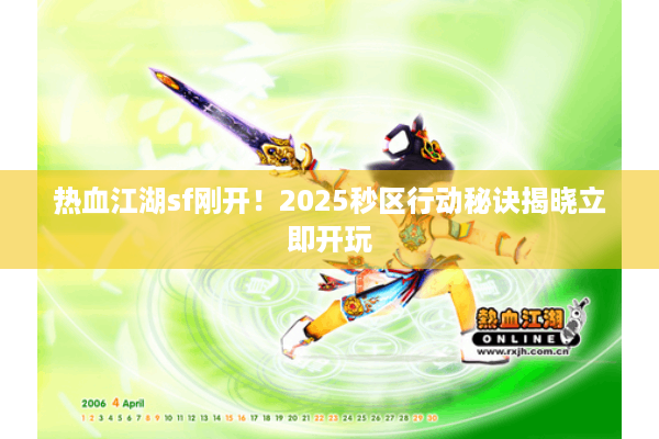 热血江湖sf刚开！2025秒区行动秘诀揭晓立即开玩