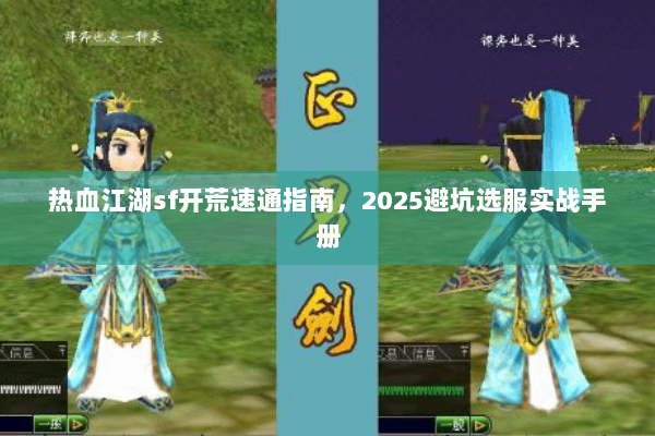 热血江湖sf开荒速通指南，2025避坑选服实战手册