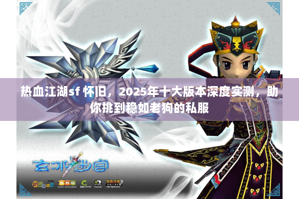 热血江湖sf 怀旧,2025年十大版本深度实测,助你挑到稳如老狗的私服 热血江湖sf 怀旧,2025年十大版本深度实测,助你挑到稳如老狗的私服