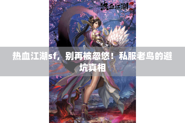 热血江湖sf，别再被忽悠！私服老鸟的避坑真相