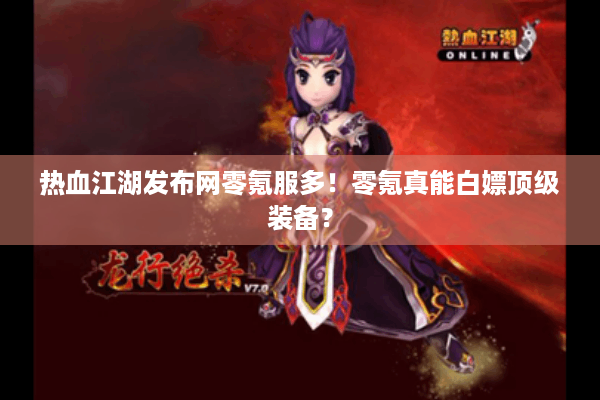 热血江湖发布网零氪服多!零氪真能白嫖顶级装备? 热血江湖发布网零氪服多!零氪真能白嫖顶级装备?