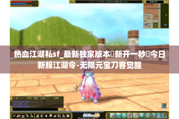 热血江湖私sf_最新独家版本◁新开一秒▷今日新服江湖令-无限元宝刀客觉醒