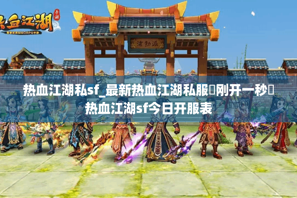 热血江湖私sf_最新热血江湖私服▷刚开一秒◁热血江湖sf今日开服表