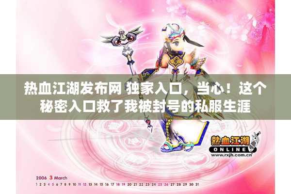 热血江湖发布网 独家入口,当心!这个秘密入口救了我被封号的私服生涯 热血江湖发布网 独家入口,当心!这个秘密入口救了我被封号的私服生涯