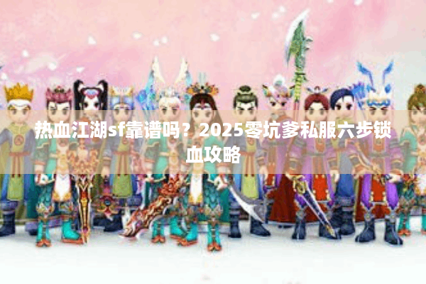 热血江湖sf靠谱吗？2025零坑爹私服六步锁血攻略