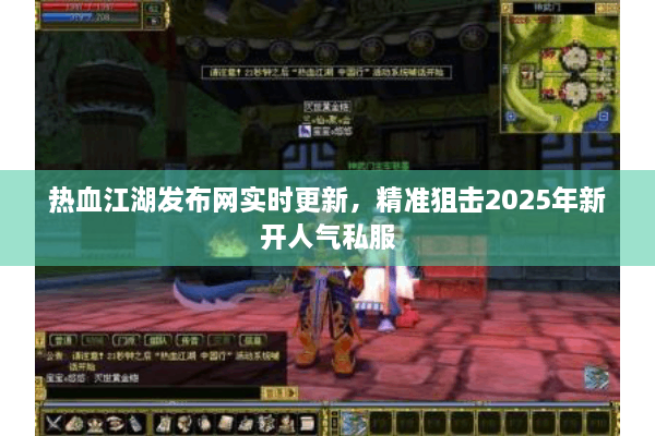 热血江湖发布网实时更新,精准狙击2025年新开人气私服 热血江湖发布网实时更新,精准狙击2025年新开人气私服