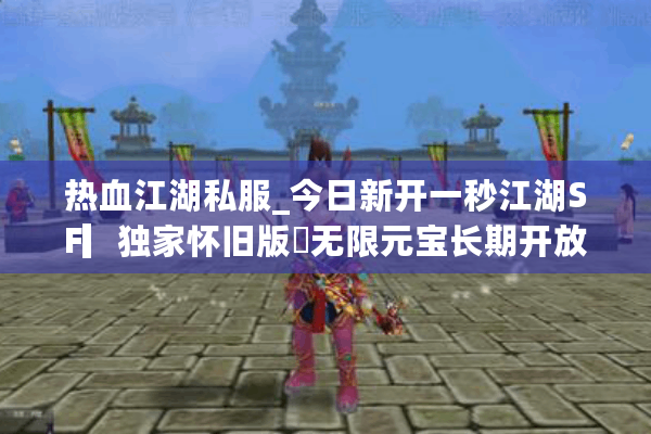 热血江湖私服_今日新开一秒江湖SF▎独家怀旧版◁无限元宝长期开放