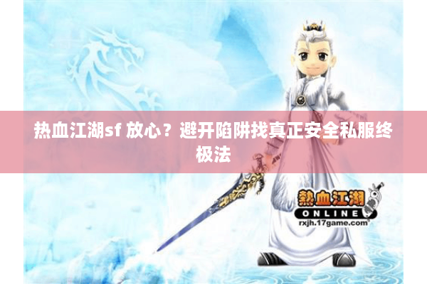 热血江湖sf 放心？避开陷阱找真正安全私服终极法