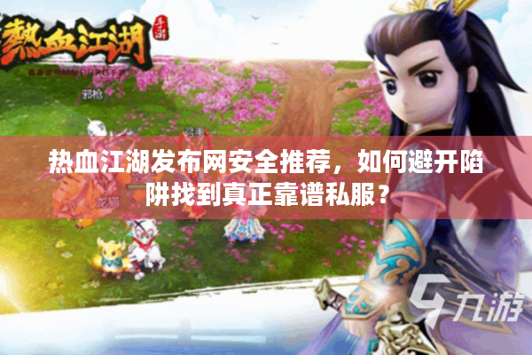 热血江湖发布网安全推荐，如何避开陷阱找到真正靠谱私服？