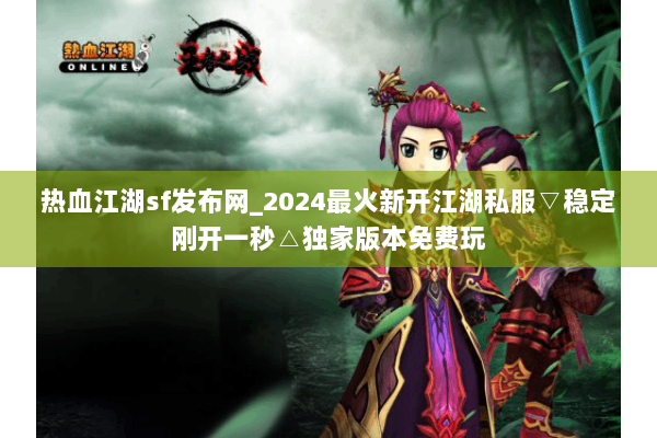 热血江湖sf发布网_2024最火新开江湖私服▽稳定刚开一秒△独家版本免费玩