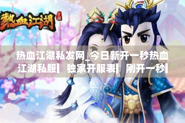 热血江湖私发网_今日新开一秒热血江湖私服▎独家开服表▎刚开一秒▎五职业全开放 热血江湖私发网_今日新开一秒热血江湖私服▎独家开服表▎刚开一秒▎五职业全开放