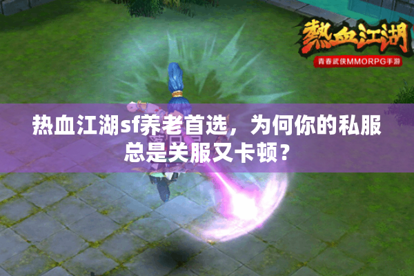 热血江湖sf养老首选,为何你的私服总是关服又卡顿? 热血江湖sf养老首选,为何你的私服总是关服又卡顿?