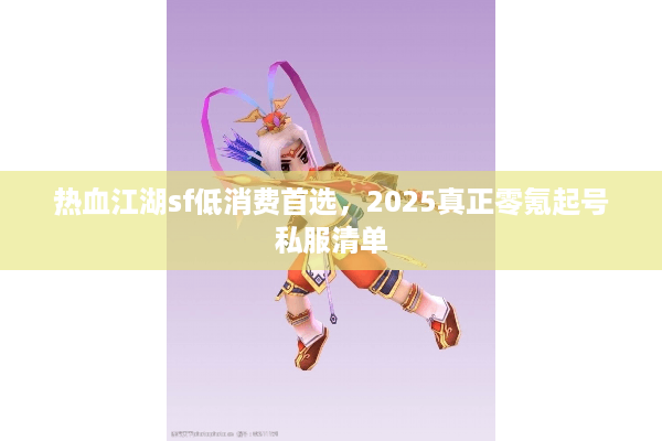 热血江湖sf低消费首选,2025真正零氪起号私服清单 热血江湖sf低消费首选,2025真正零氪起号私服清单