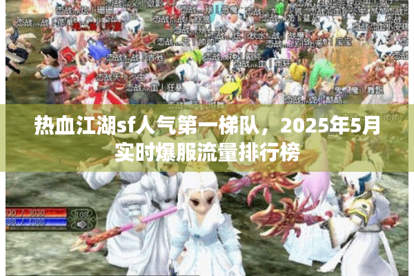 热血江湖sf人气第一梯队，2025年5月实时爆服流量排行榜