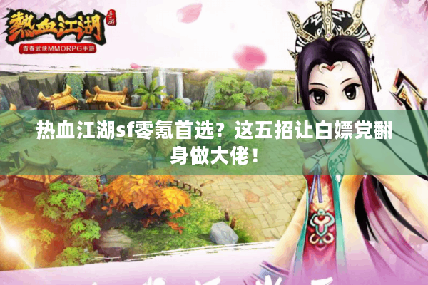 热血江湖sf零氪首选?这五招让白嫖党翻身做大佬! 热血江湖sf零氪首选?这五招让白嫖党翻身做大佬!