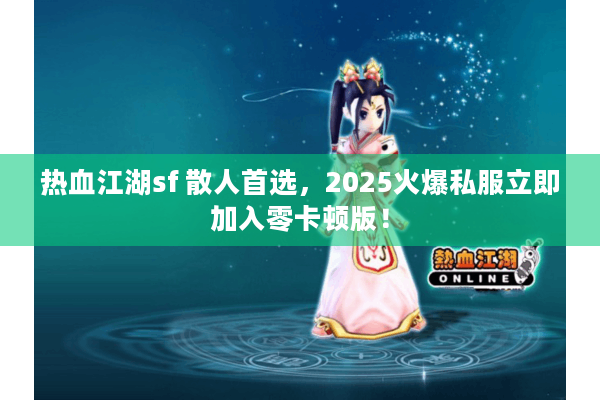 热血江湖sf 散人首选，2025火爆私服立即加入零卡顿版！