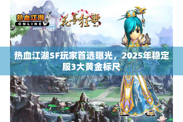 热血江湖SF玩家首选曝光，2025年稳定服3大黄金标尺