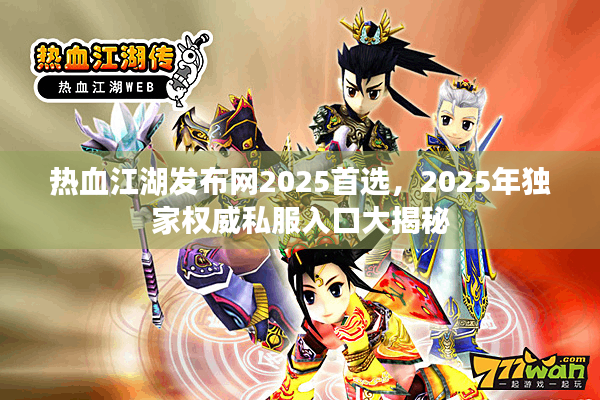 热血江湖发布网2025首选，2025年独家权威私服入口大揭秘
