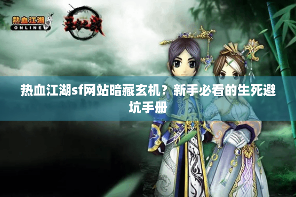 热血江湖sf网站暗藏玄机？新手必看的生死避坑手册