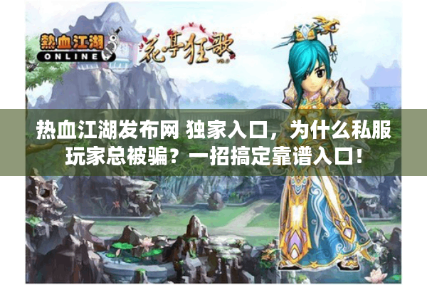 热血江湖发布网 独家入口,为什么私服玩家总被骗?一招搞定靠谱入口! 热血江湖发布网 独家入口,为什么私服玩家总被骗?一招搞定靠谱入口!
