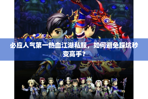 必应人气第一热血江湖私服，如何避免踩坑秒变高手？