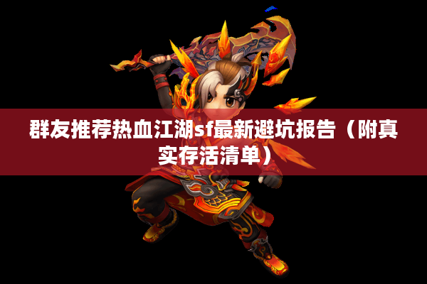 群友推荐热血江湖sf最新避坑报告（附真实存活清单）